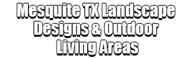 Mesquite TX Landscape Designs & Outdoor Living Areas Logo-We offer Landscape Design, Outdoor Patios & Pergolas, Outdoor Living Spaces, Stonescapes, Residential & Commercial Landscaping, Irrigation Installation & Repairs, Drainage Systems, Landscape Lighting, Outdoor Living Spaces, Tree Service, Lawn Service, and more.